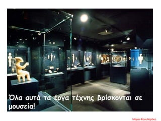 Όλα αυτά τα έργα τέχνης βρίσκονται σε
μουσεία!
Μαρία Φρουδαράκη
 