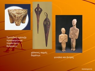 Τριποδική τράπεζα
προσφορών με
παράσταση
δελφινιών.
χάλκινες αιχμές
δοράτων
γυναίκα και άντρας
daskalogiannis
 