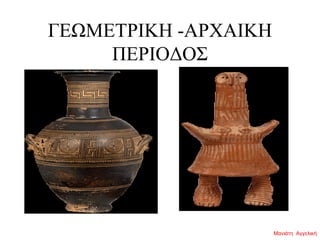 ΓΕΩΜΕΤΡΙΚΗ -ΑΡΧΑΙΚΗ
ΠΕΡΙΟΔΟΣ
Μανιάτη Αγγελική
 