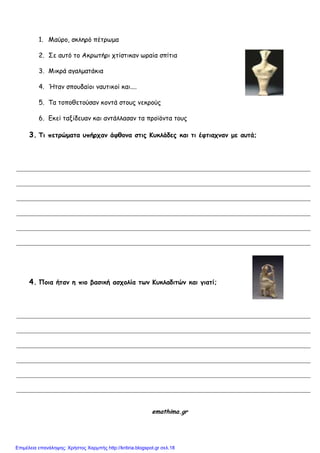 1. Μαύνμ, ζθιενό πέηνςμα
2. Σε αοηό ημ Αθνςηήνη πηίζηηθακ ςναία ζπίηηα
3. Μηθνά αγαιμαηάθηα
4. Ήηακ ζπμοδαίμη καοηηθμί θαη....
5. Τα ημπμζεημύζακ θμκηά ζημοξ κεθνμύξ
6. Γθεί ηαλίδεοακ θαη ακηάιιαζακ ηα πνμσόκηα ημοξ
3. Τι πεηοώμαηα ρπήοςαμ άθθξμα ζηιπ Κρκλάδεπ και ηι έθηιαςμαμ με αρηά;
4. Πξια ήηαμ η πιξ βαζική αζςξλία ηωμ Κρκλαδιηώμ και γιαηί;
emathima.gr
Επιμέλεια επανάληψης: Χρήστος Χαρμπής http://kritiria.blogspot.gr σελ.18
 