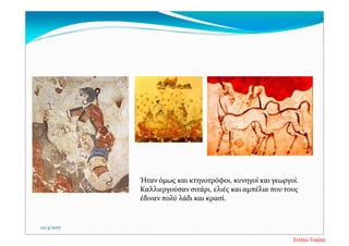 22/4/2017
Ήταν όμως και κτηνοτρόφοι, κυνηγοί και γεωργοί. 
Καλλιεργούσαν σιτάρι, ελιές και αμπέλια που τους 
έδιναν πολύ λάδι και κρασί.
Στέλλα Τσιάλα
 