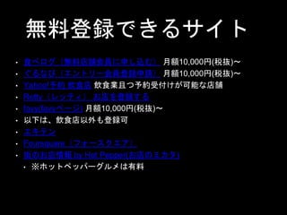 oϵhǤ륵
? ʳ٥oϵnTꤷzࣩ ~10,000(˰i)?
? ʤӣȥ`ThՈ ~10,000(˰i)?
? Yahoo!s ʳ ʳIҤsܸܤʵn
? Rettyåƥ h
? favy(favyک`) ~10,000(˰i)?
? ¤ϡʳh
? ƥ
? Foursquareե`
? ֤Τ by Hot Pepper(Υߥ)
? ۥåȥڥåѩ`
 