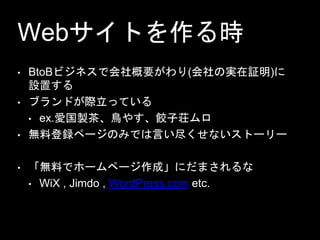 WebȤr
? BtoBӥͥǻҪ(Όg^)
Oä
? ֥ɤHäƤ
? ex.۹u衢B䤹P
? oϵhک`ΤߤǤԤʤȩ``
? oϤǥ۩`ک`ɡˤޤ
? WiX , Jimdo , WordPress.com etc.
 