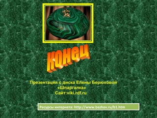 Ресурсы интернета: http://www.bazhov.ru/b1.htmРесурсы интернета: http://www.bazhov.ru/b1.htm
Презентация с диска Елены Берюховой
«Шпаргалка»
Сайт:viki.rdf.ru
 