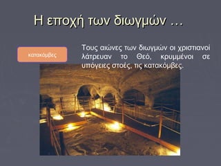 Η εποχή των διωγμών …Η εποχή των διωγμών …
Τους αιώνες των διωγμών οι χριστιανοί
λάτρευαν το Θεό, κρυμμένοι σε
υπόγειες στοές, τις κατακόμβες.
κατακόμβες
 