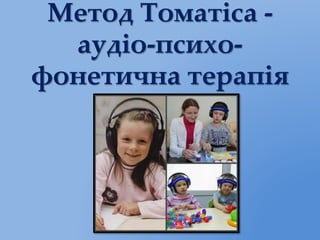Метод Томатіса -
аудіо-психо-
фонетична терапія
 