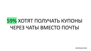 59% ХОТЯТ ПОЛУЧАТЬ КУПОНЫ
ЧЕРЕЗ ЧАТЫ ВМЕСТО ПОЧТЫ
DIGITASLBI 2016
 