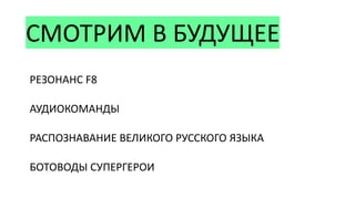 СМОТРИМ В БУДУЩЕЕ
РЕЗОНАНС F8
АУДИОКОМАНДЫ
РАСПОЗНАВАНИЕ ВЕЛИКОГО РУССКОГО ЯЗЫКА
БОТОВОДЫ СУПЕРГЕРОИ
 