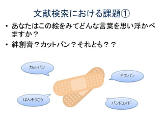 • あなたはこの絵をみてどんな言葉を思い浮かべ
ますか？
• 絆創膏？カットバン？それとも？？
文献検索における課題①
 