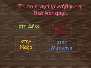 Σε ποιο νησί γεννήθηκε η
θεά Άρτεμης;
στη Δήλο
στην
Νάξο
στην
Πάρο
στην
Μυτιλήνη
 