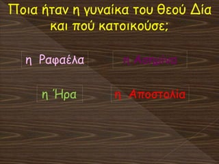 Ποια ήταν η γυναίκα του θεού Δία
και πού κατοικούσε;
η Ήρα
η Ραφαέλα η Ασημίνα
η Αποστολία
 