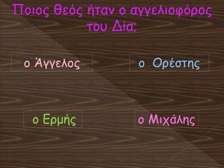 Ποιος θεός ήταν ο αγγελιοφόρος
του Δία;
ο Ερμής
ο Άγγελος ο Ορέστης
ο Μιχάλης
 