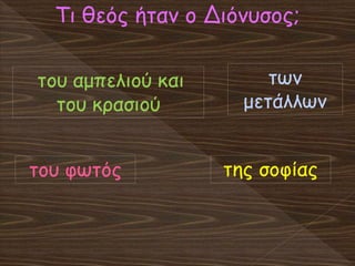 Τι θεός ήταν ο Διόνυσος;
του αμπελιού και
του κρασιού
του φωτός
των
μετάλλων
της σοφίας
 
