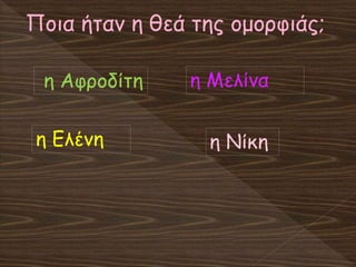 Ποια ήταν η θεά της ομορφιάς;
η Αφροδίτη
η Ελένη
η Μελίνα
η Νίκη
 