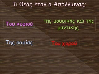 Τι θεός ήταν ο Απόλλωνας;
της μουσικής και της
μαντικής
Του χορού
Του κεφιού
Της σοφίας
 