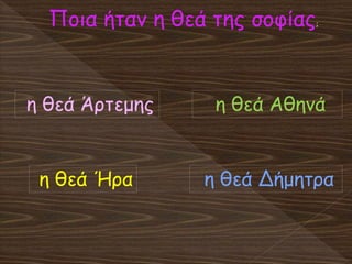 Ποια ήταν η θεά της σοφίας;
η θεά Ήρα
η θεά Άρτεμης η θεά Αθηνά
η θεά Δήμητρα
 