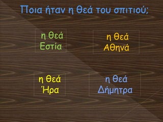 Ποια ήταν η θεά του σπιτιού;
η θεά
Ήρα
η θεά
Εστία
η θεά
Αθηνά
η θεά
Δήμητρα
 