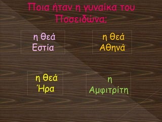 Ποια ήταν η γυναίκα του
Ποσειδώνα;
η θεά
Ήρα
η θεά
Εστία
η θεά
Αθηνά
η
Αμφιτρίτη
 