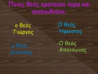 Ποιος θεός κρατούσε λύρα και
τραγουδούσε;
Ο θεός
Ήφαιστος
ο θεός
Γιώργος
ο θεός
Διόνυσος
Ο θεός
Απόλλωνας
 