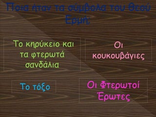 Ποια ήταν τα σύμβολα του θεού
Ερμή;
Το κηρύκειο και
τα φτερωτά
σανδάλια
Οι Φτερωτοί
Έρωτες
Οι
κουκουβάγιες
Το τόξο
 
