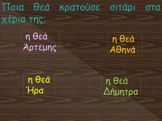 Ποια θεά κρατούσε σιτάρι στα
χέρια της;
η θεά
Ήρα
η θεά
Άρτεμης
η θεά
Αθηνά
η θεά
Δήμητρα
 