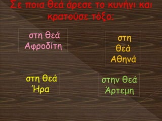 Σε ποια θεά άρεσε το κυνήγι και
κρατούσε τόξο;
στη θεά
Ήρα
στη θεά
Αφροδίτη
στη
θεά
Αθηνά
στην θεά
Άρτεμη
 
