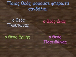 Ποιος θεός φορούσε φτερωτά
σανδάλια;
o θεός
Ποσειδώνας
ο θεός Δίαςο θεός
Πλούτωνας
ο θεός Ερμής
 