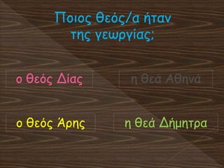 Ποιος θεός/α ήταν
της γεωργίας;
η θεά Δήμητραο θεός Άρης
η θεά Αθηνάο θεός Δίας
 