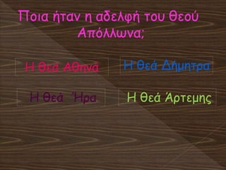 Ποια ήταν η αδελφή του θεού
Απόλλωνα;
Η θεά ΆρτεμηςΗ θεά Ήρα
Η θεά Αθηνά Η θεά Δήμητρα
 