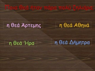 Ποια θεά ήταν πάρα πολύ ζηλιάρα;
η θεά Ήρα
η θεά Άρτεμης η θεά Αθηνά
η θεά Δήμητρα
 