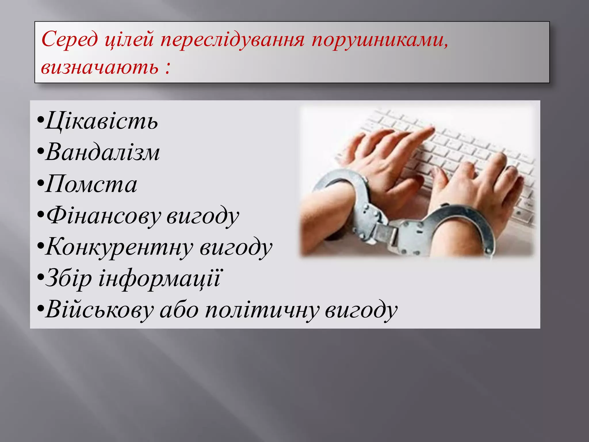 Серед цілей переслідування порушниками,
визначають :
•Цікавість
•Вандалізм
•Помста
•Фінансову вигоду
•Конкурентну вигоду
•Збір інформації
•Військову або політичну вигоду
 
