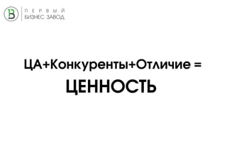 ЦА+Конкуренты+Отличие =
ЦЕННОСТЬ
 