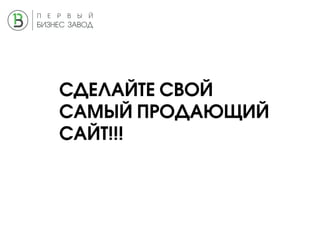 СДЕЛАЙТЕ СВОЙ
САМЫЙ ПРОДАЮЩИЙ
САЙТ!!!
 