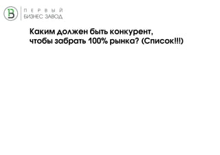 Каким должен быть конкурент,
чтобы забрать 100% рынка? (Список!!!)
 