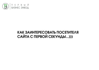 КАК ЗАИНТЕРЕСОВАТЬ ПОСЕТИТЕЛЯ
САЙТА С ПЕРВОЙ СЕКУНДЫ...)))
 