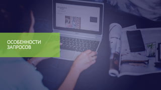 ОСОБЕННОСТИ
ЗАПРОСОВ
 