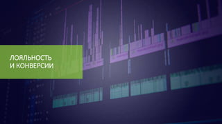 ЛОЯЛЬНОСТЬ
И КОНВЕРСИИ
 