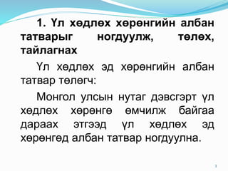 1. Үл хөдлөх хөрөнгийн албан
татварыг ногдуулж, төлөх,
тайлагнах
Үл хөдлөх эд хөрөнгийн албан
татвар төлөгч:
Монгол улсын нутаг дэвсгэрт үл
хөдлөх хөрөнгө өмчилж байгаа
дараах этгээд үл хөдлөх эд
хөрөнгөд албан татвар ногдуулна.
3
 