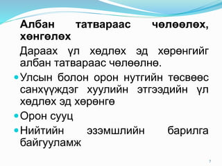 Албан татвараас чөлөөлөх,
хөнгөлөх
Дараах үл хөдлөх эд хөрөнгийг
албан татвараас чөлөөлнө.
Улсын болон орон нутгийн төсвөөс
санхүүждэг хуулийн этгээдийн үл
хөдлөх эд хөрөнгө
Орон сууц
Нийтийн эзэмшлийн барилга
байгууламж
7
 