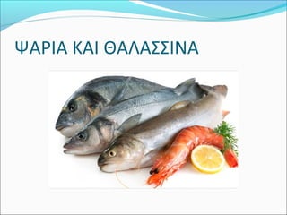 ΨΑΡΙΑ ΚΑΙ ΘΑΛΑΣΣΙΝΑ
 