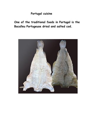 Portugal cuisine
One of the traditional foods in Portugal is the
Bacalleu Portugeuse dried and salted cod.
 