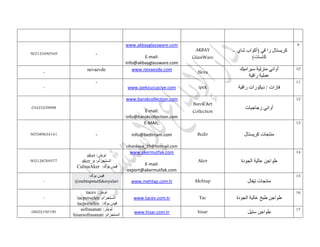 902125490549 -
www.akbayglassware.com
E-mail:
info@akbayglassware.com
AKBAY
GlassWare
‫را‬ ‫كريستال‬‫شاي‬ ‫(أكواب‬ ‫قي‬–
)‫كاسات‬
9
-
nevaevde www.nevaevde.com
Neva
‫سيراميك‬ ‫منزلية‬ ‫أواني‬
‫راقية‬ ‫عملية‬
10
-
-
www.ipekzuccaciye.com ipek ‫راقية‬ ‫ديكورات‬ / ‫فازات‬
11
03423239898
www.barokcollection.com
E-mail:
info@barokcollection.com
Barok Art
Collection
‫زجاجيات‬ ‫أواني‬
12
905389634141 -
E-MAIL:
info@bedircam.com
cihankaya_29@hotmail.com
Bedir ‫كريستال‬ ‫منتجات‬
13
902128769377
:‫تويتر‬aker
:‫انستجرام‬aker_a
:‫بوك‬ ‫فيس‬CulinaAker
www.akermutfak.com
E-mail:
export@akermutfak.com
Aker ‫الجودة‬ ‫عالية‬ ‫طواجن‬
14
-
:‫بوك‬ ‫فيس‬
@mehtapmutfakesyalari www.mehtap.com.tr Mehtap ‫تيفال‬ ‫منتجات‬
15
-
:‫تويتر‬tacev
:‫انستجرام‬tacporselen
‫فيس‬:‫بوك‬tacporselen
www.tacev.com.tr Tac ‫الجودة‬ ‫عالية‬ ‫طبخ‬ ‫طواجن‬
16
08002190190
:‫تويتر‬sofrasanati
:‫انستجرام‬hisarsofrasanati
www.hisar.com.tr hisar ‫ستيل‬ ‫طواجن‬
17
 