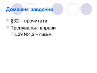 Домашнє завдання
§32 – прочитати
Тренувальні вправи
с.29 №1,2 – письм.
 