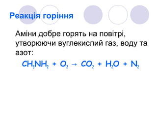 Реакція горіння
Аміни добре горять на повітрі,
утворюючи вуглекислий газ, воду та
азот:
СH3NH2 + O2 CO→ 2 + H2O + N2
 