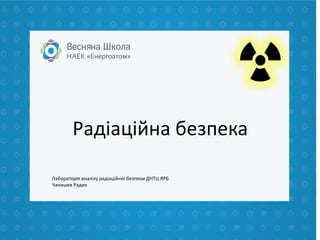 Радіаційна безпека
Лабораторія аналізу радіаційної безпеки ДНТЦ ЯРБ
Чанишев Радик
 