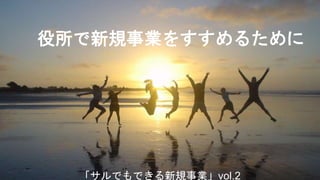 役所で新規事業をすすめるために
「サルでもできる新規事業」vol.2
 