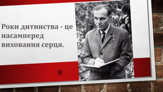 Роки дитинства - це
насамперед
виховання серця.
 
