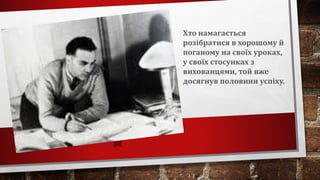 Хто намагається
розібратися в хорошому й
поганому на своїх уроках,
у своїх стосунках з
вихованцями, той вже
досягнув половини успіху.
 