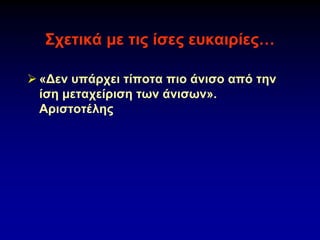 Σχετικά με τις ίσες ευκαιρίες…
➢ «Δεν υπάρχει τίποτα πιο άνισο από την
ίση μεταχείριση των άνισων».
Αριστοτέλης
 