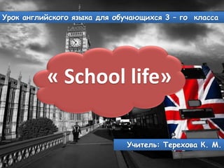 « School life»
Урок английского языка для обучающихся 3 – го класса
Учитель: Терехова К. М.
 